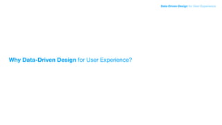 Why Data-Driven Design for User Experience?
Data-Driven Design for User Experience
 