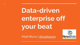 Data-driven
enterprise off
your beat
MattWynn | @mattwynn
 