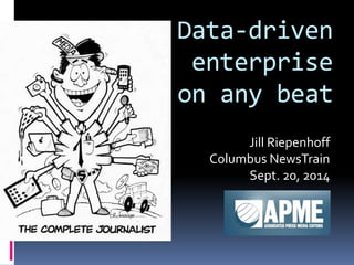 Data-driven 
enterprise 
on any beat 
Jill Riepenhoff 
Columbus NewsTrain 
Sept. 20, 2014 
 