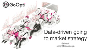 Data-driven going
to market strategy
@sbelak
simon@goopti.com
 
