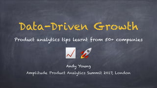 📈 🚀
Andy Young
Amplitude Product Analytics Summit 2017, London
Product analytics tips learnt from 50+ companies
Data-Driven Growth
 