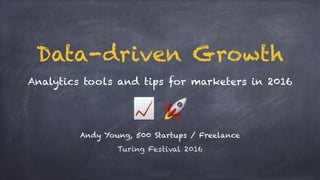 📈 🚀
Andy Young, 500 Startups / Freelance
Turing Festival 2016
Analytics tools and tips for marketers in 2016
Data-driven Growth
 