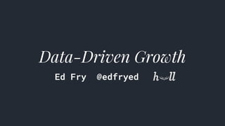 Data-Driven Growth
Ed Fry @edfryed
 
