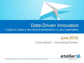 Data-Driven Innovation
3 ways to create a new level of performance in your organisation
June 2016
Travis Barker – Consulting Partner
 
