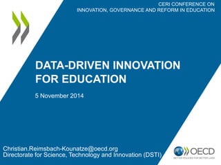 DATA-DRIVEN INNOVATION 
FOR EDUCATION 
5 November 2014 
CERI CONFERENCE ON 
INNOVATION, GOVERNANCE AND REFORM IN EDUCATION 
Christian.Reimsbach-Kounatze@oecd.org 
Directorate for Science, Technology and Innovation (DSTI) 
 