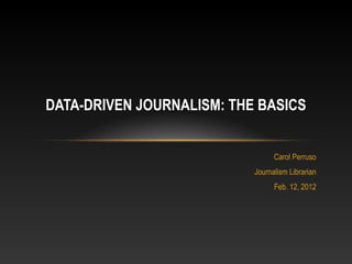 Carol Perruso
Journalism Librarian
Feb. 12, 2012
DATA-DRIVEN JOURNALISM: THE BASICS
 