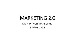 MARKETING 2.0
DATA-DRIVEN MARKETING
#IWMF 1394
 