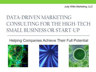 Judy Willis Marketing, LLC Data-Driven Marketing Consulting for the High-Tech small business or Start-up Helping Companies Achieve Their Full Potential 