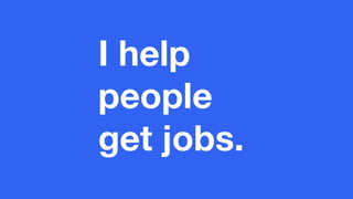 I help
people
get jobs.
 