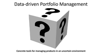 Data-driven	Portfolio	Management
Concrete	tools	for	managing	products	in	an	uncertain	environment	
 