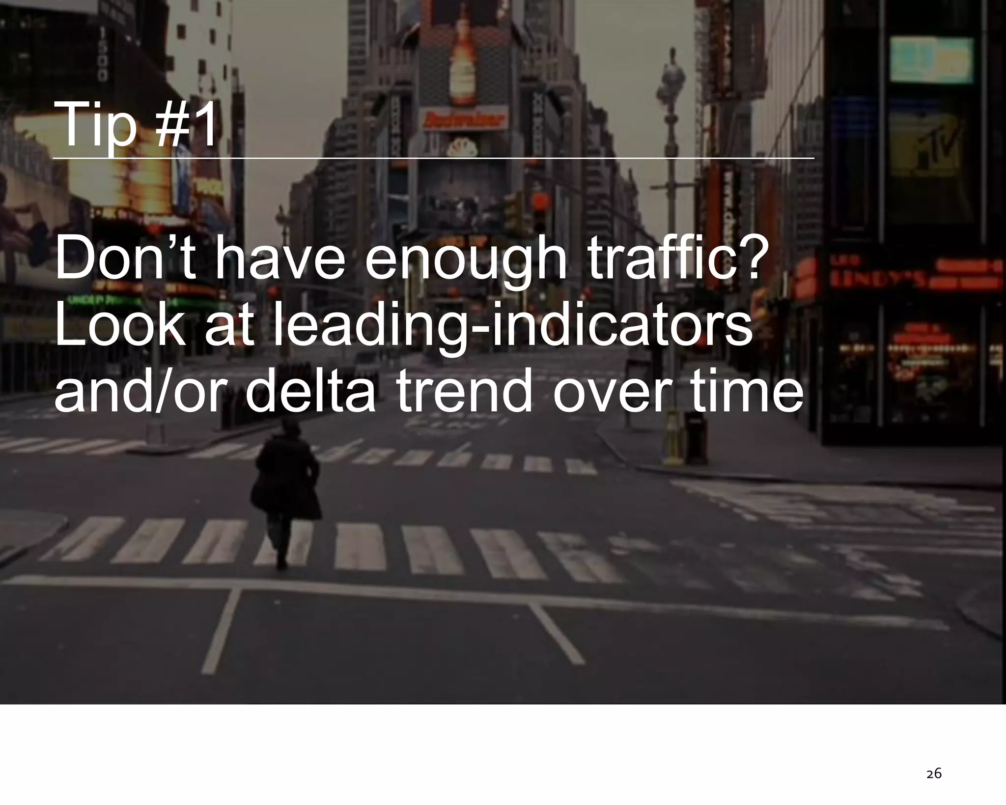 26
Tip #1
Don’t have enough traffic?
Look at leading-indicators
and/or delta trend over time
 