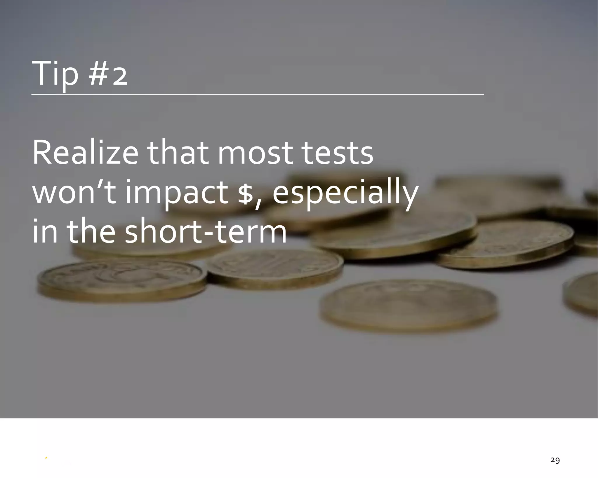 29
Tip #2
Realize that most tests
won’t impact $, especially
in the short-term
 