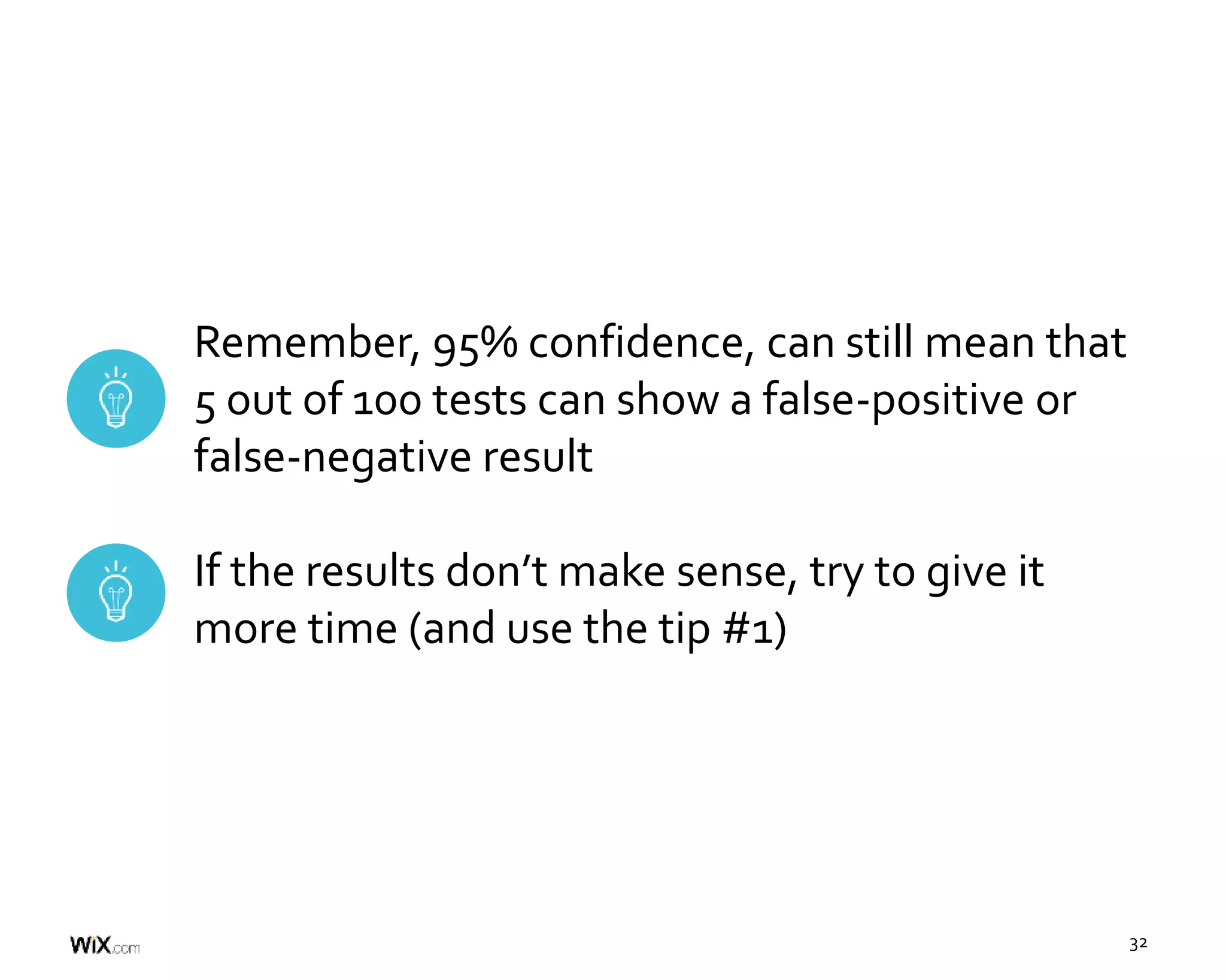 32
Remember, 95% confidence, can still mean that
5 out of 100 tests can show a false-positive or
false-negative result
If the results don’t make sense, try to give it
more time (and use the tip #1)
 
