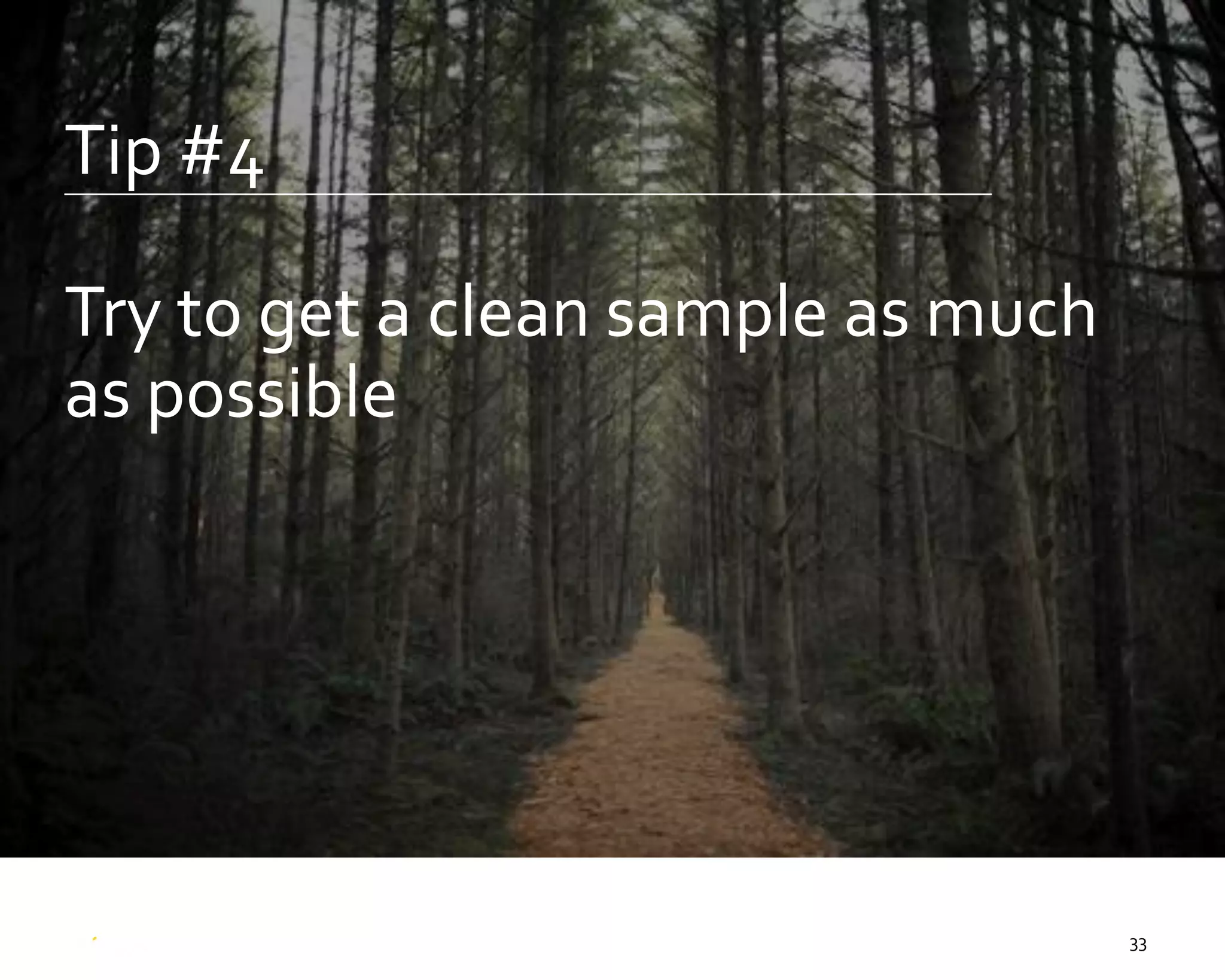 33
Tip #4
Try to get a clean sample as much
as possible
 