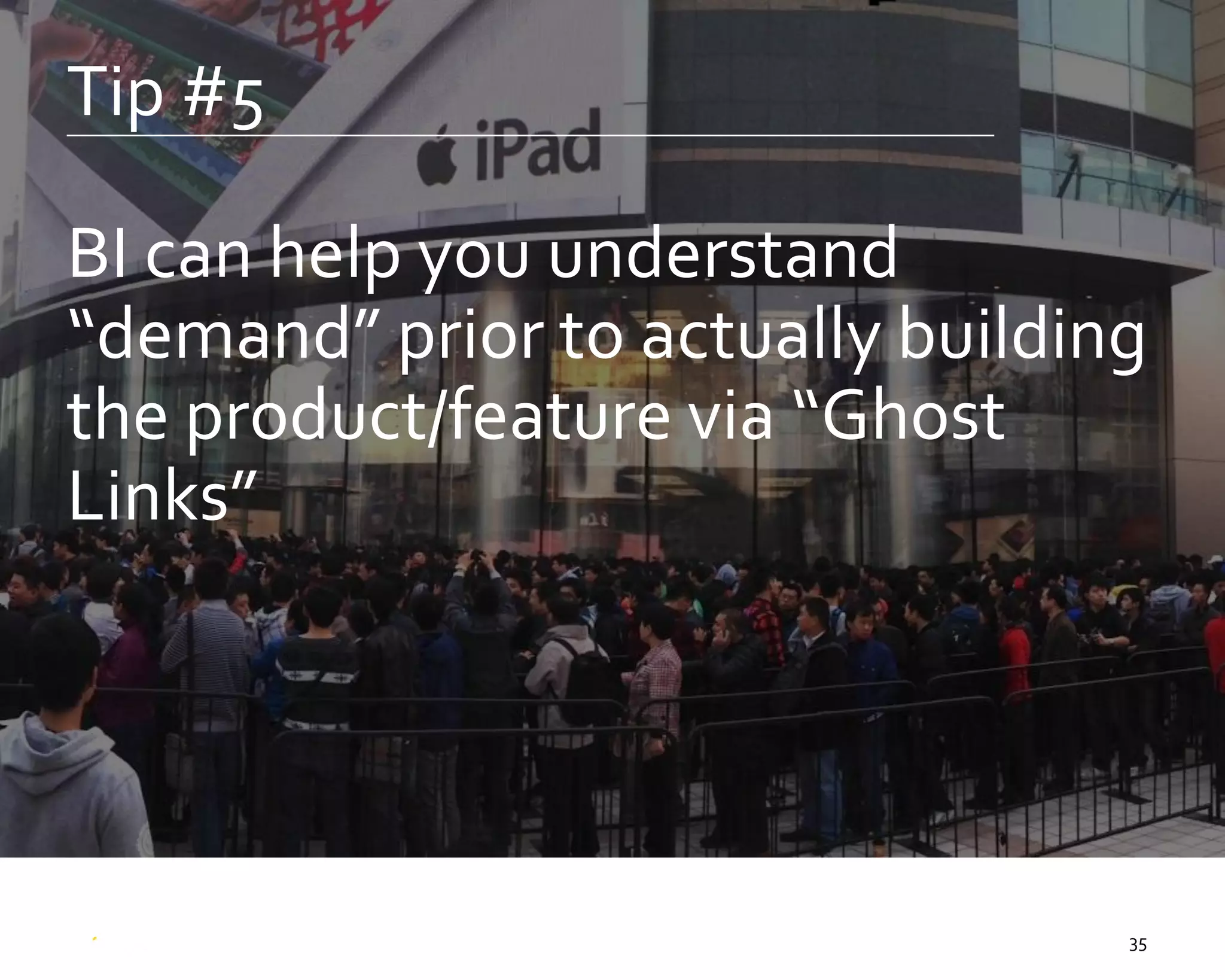 35
Tip #5
BI can help you understand
“demand” prior to actually building
the product/feature via “Ghost
Links”
 