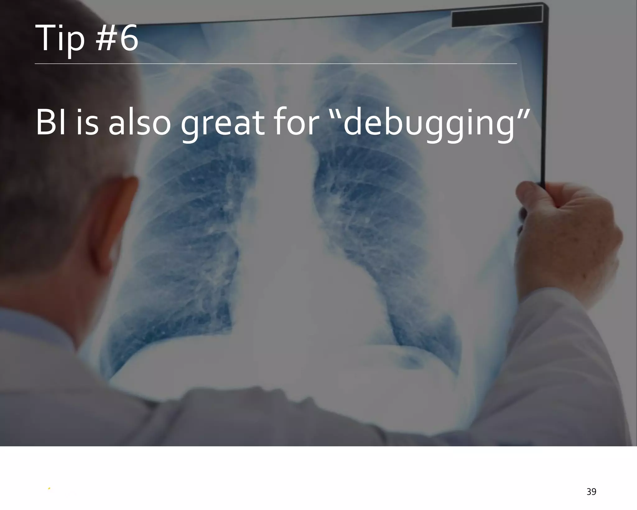 39
Tip #6
BI is also great for “debugging”
 