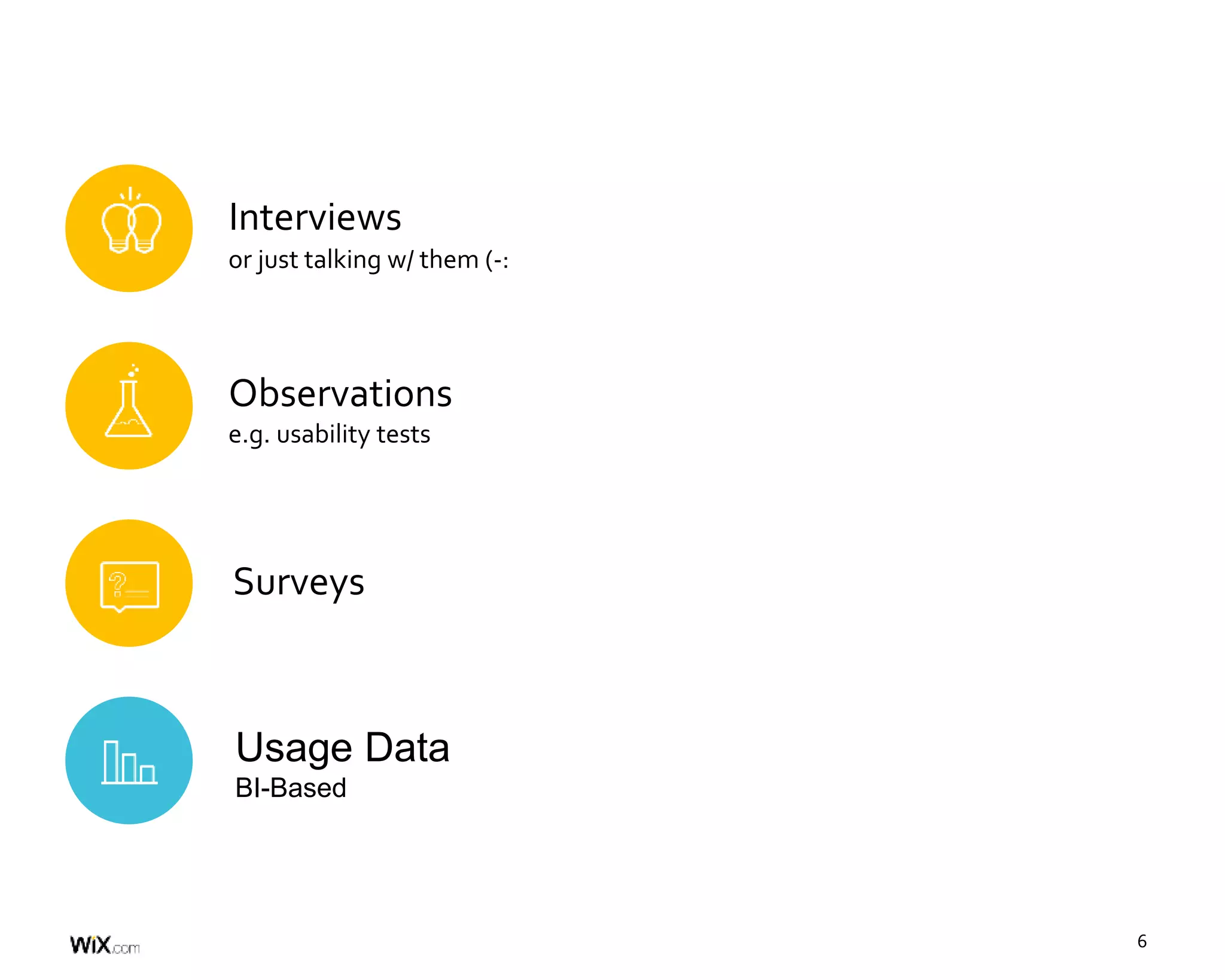 6
Interviews
or just talking w/ them (-:
Observations
e.g. usability tests
Surveys
Usage Data
BI-Based
 