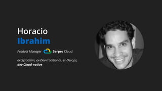Horacio
Ibrahim
Product Manager Serpro Cloud
ex-Sysadmin, ex-Dev-traditional, ex-Devops,
dev Cloud-native
 