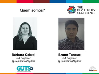 Bárbara Cabral
QA Engineer
@ResultadosDigitais
Bruno Tanoue
QA Engineer
@ResultadosDigitais
Quem somos?
 