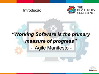 Introdução
“Working Software is the primary
measure of progress”
- Agile Manifesto -
 