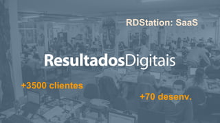 +3500 clientes
RDStation: SaaS
+70 desenv.
 
