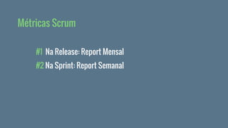 #1 Na Release: Report Mensal
#2 Na Sprint: Report Semanal
Métricas Scrum
 