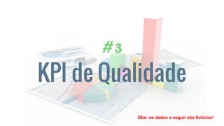 # 3
KPI de Qualidade
Obs: os dados a seguir são fictícios!
 