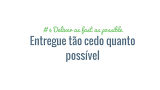 # 4 Deliver as fast as possible
Entregue tão cedo quanto
possível
 