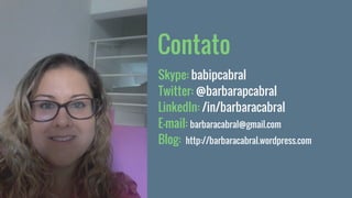Skype: babipcabral
Twitter: @barbarapcabral
LinkedIn: /in/barbaracabral
E-mail: barbaracabral@gmail.com
Blog: http://barbaracabral.wordpress.com
Contato
 