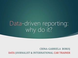 Data-driven reporting:
why do it?
CRINA–GABRIELA BOROŞ
DATA JOURNALIST & INTERNATIONAL CAR TRAINER
 