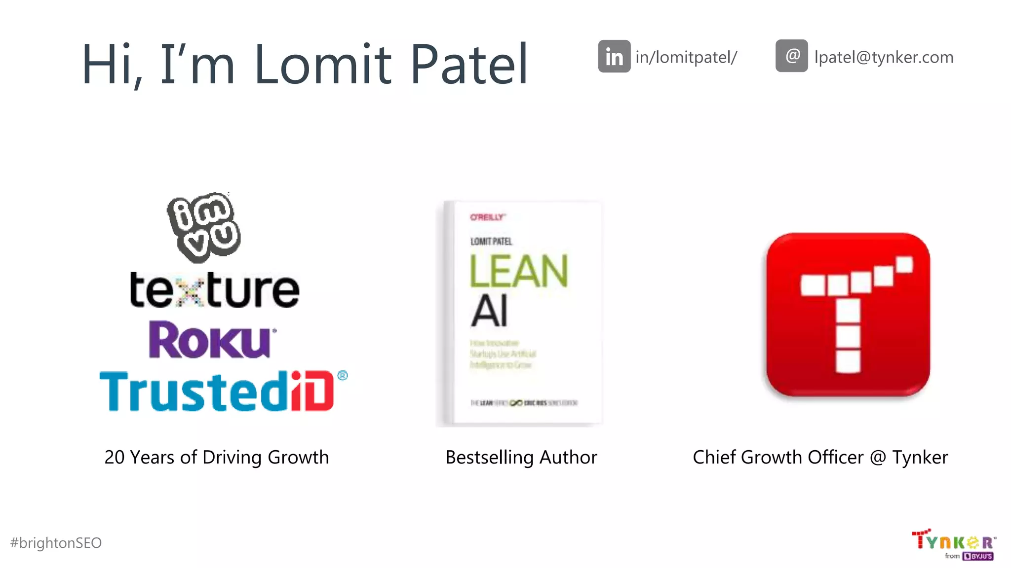 #brightonSEO
Hi, I’m Lomit Patel in/lomitpatel/ lpatel@tynker.com
@
20 Years of Driving Growth Bestselling Author Chief Growth Officer @ Tynker
 