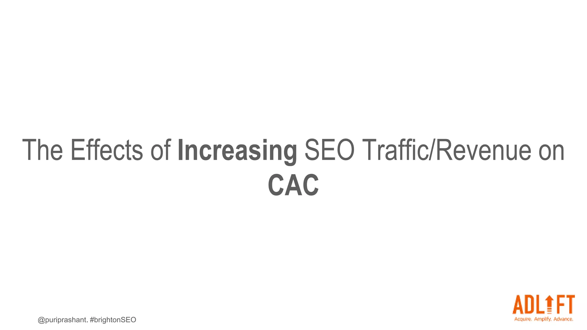 @puriprashant. #brightonSEO
The Effects of Increasing SEO Traffic/Revenue on
CAC
 