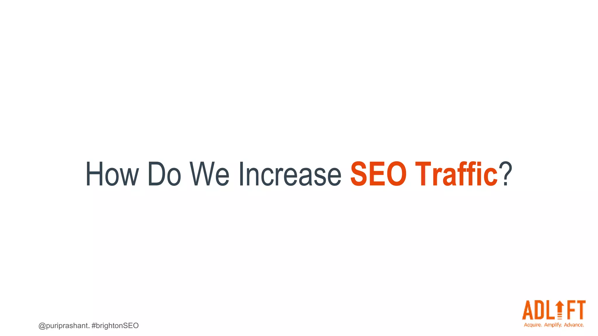 @puriprashant. #brightonSEO
How Do We Increase SEO Traffic?
 