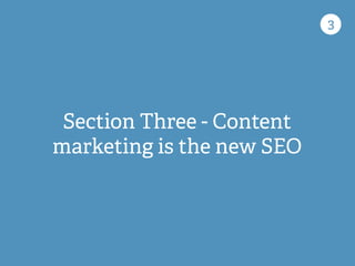 Section Three - Content
marketing is the new SEO
3
 