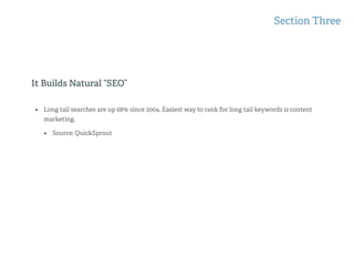 It Builds Natural “SEO”
Section Three
• Long tail searches are up 68% since 2004. Easiest way to rank for long tail keywords is content
marketing.
• Source: QuickSprout
 