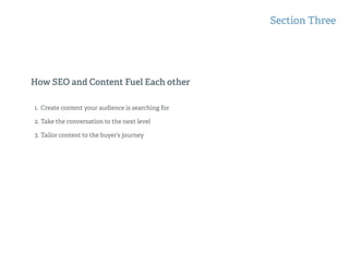 How SEO and Content Fuel Each other
Section Three
1. Create content your audience is searching for
2. Take the conversation to the next level
3. Tailor content to the buyer’s journey
 