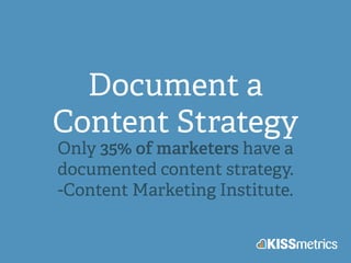 Document a
Content Strategy
Only 35% of marketers have a
documented content strategy.
-Content Marketing Institute.
 