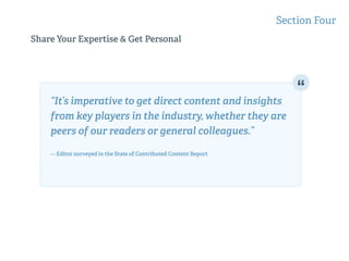 Share Your Expertise & Get Personal
Section Four
“It’s imperative to get direct content and insights
from key players in the industry, whether they are
peers of our readers or general colleagues.” 
— Editor surveyed in the State of Contributed Content Report
 