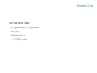 Perfect Your Piece
Section Four
• Be a perfectionist - edit your work!
• Fact check
• Plagiarism check
• Tool: Copyscape
 