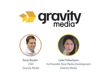 Yuriy Boykiv
CEO
Gravity Media
Luba Tolkachyov
Co-Founder, New Media Development
Gravity Media
 