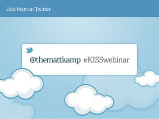 @themattkamp #KISSwebinar
Join Ma on Twi er
 