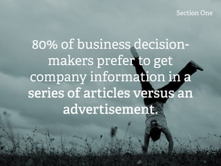 Section One
80% of business decision-
makers prefer to get
company information in a
series of articles versus an
advertisement.
 
