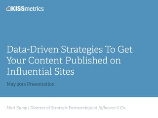 Ma Kamp | Director of Strategic Partnerships at Inﬂuence & Co.
Data-Driven Strategies To Get
Your Content Published on
Inﬂuential Sites
May 2015 Presentation
 