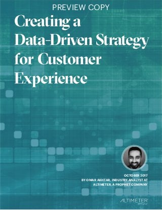 Creating a
Data-Driven Strategy
for Customer
Experience
OCTOBER 2017
BY OMAR AKHTAR, INDUSTRY ANALYST AT
ALTIMETER, A PROPHET COMPANY
PREVIEW COPY
 