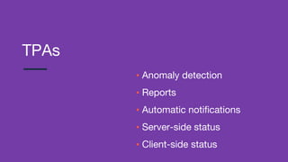 TPAs
▪ Anomaly detection
▪ Reports
▪ Automatic notifications
▪ Server-side status
▪ Client-side status
 