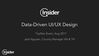 Data-Driven UI/UX Design
TopDev Event, Aug 2017
Jack Nguyen, Country Manager VN & TH
 