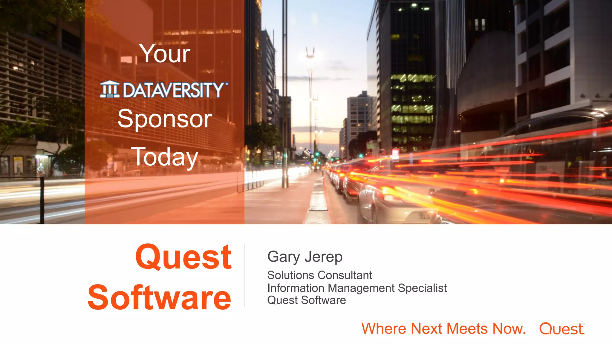 Your
Sponsor
Today
Quest
Software
Solutions Consultant
Information Management Specialist
Quest Software
Gary Jerep
Where Next Meets Now.
 