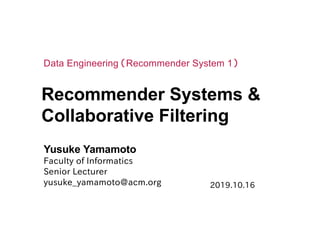 Recommender Systems &
Collaborative Filtering
Yusuke Yamamoto
Faculty of Informatics
Senior Lecturer
yusuke_yamamoto@acm.org
Data Engineering （Recommender System 1）
2019.10.16
 