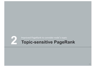 2
42
Topic-sensitive PageRank
Improved PageRank to consider node’s topic
 