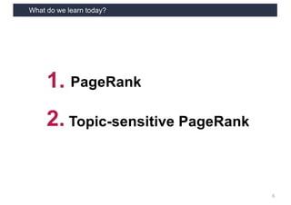 What do we learn today?
6
PageRank
Topic-sensitive PageRank
1.
2.
 